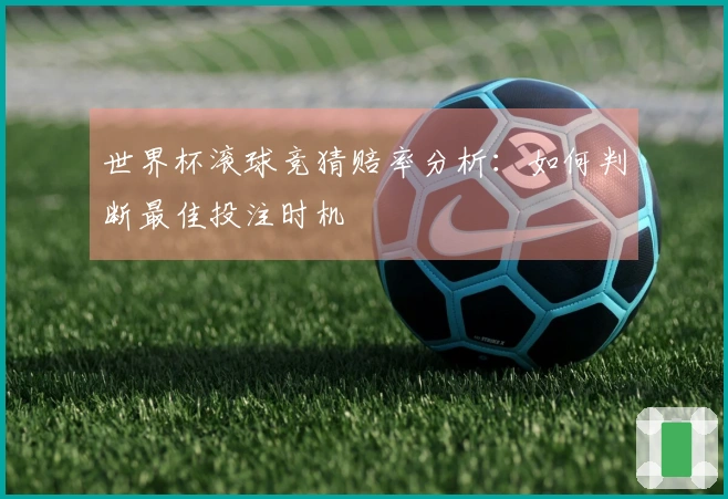 世界杯滚球竞猜赔率分析：如何判断最佳投注时机