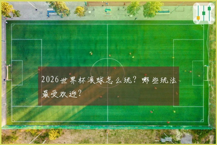 2026世界杯滚球怎么玩？哪些玩法最受欢迎？