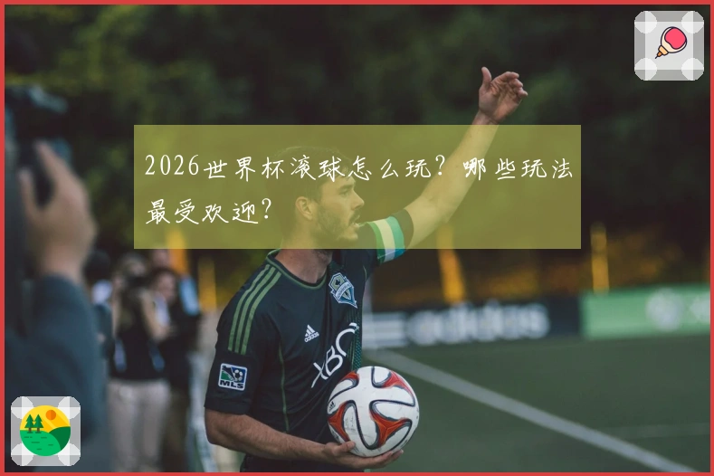 2026世界杯滚球怎么玩？哪些玩法最受欢迎？