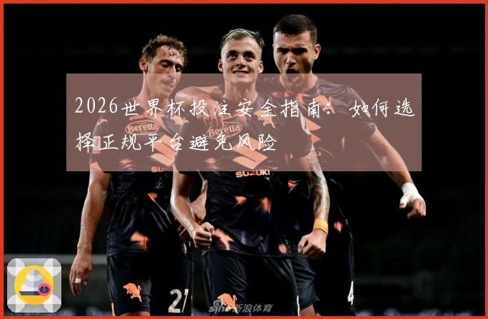 2026世界杯投注安全指南：如何选择正规平台避免风险